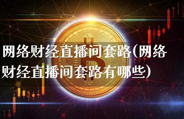 网络财经直播间套路(网络财经直播间套路有哪些)_https://www.lclxwz.com_上期能源_第1张