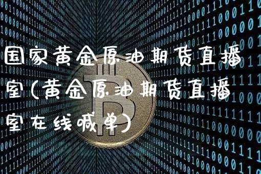 国家黄金原油期货直播室(黄金原油期货直播室在线喊单)_https://www.lclxwz.com_广期所_第1张