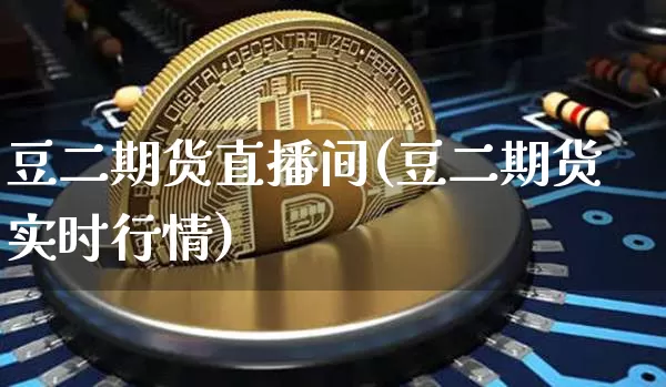 豆二期货直播间(豆二期货实时行情)_https://www.lclxwz.com_上期能源_第1张