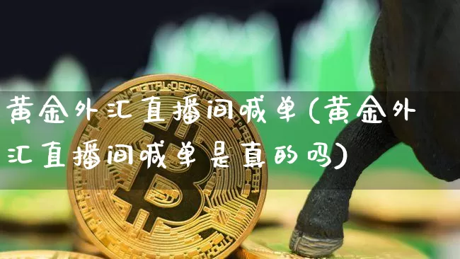 黄金外汇直播间喊单(黄金外汇直播间喊单是真的吗)_https://www.lclxwz.com_郑商所_第1张