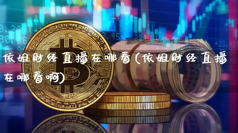 依姐财经直播在哪看(依姐财经直播在哪看啊)_https://www.lclxwz.com_上期能源_第1张