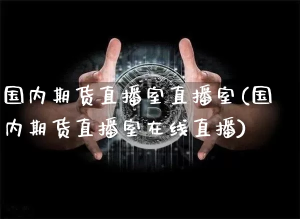 国内期货直播室直播室(国内期货直播室在线直播)_https://www.lclxwz.com_中金所_第1张