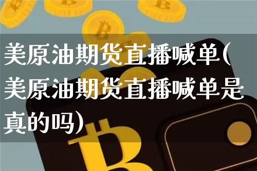 美原油期货直播喊单(美原油期货直播喊单是真的吗)_https://www.lclxwz.com_郑商所_第1张