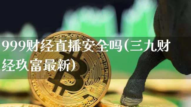 999财经直播安全吗(三九财经玖富最新)_https://www.lclxwz.com_郑商所_第1张