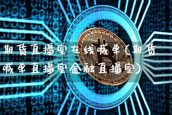 期货直播室在线喊单(期货喊单直播室金融直播室)_https://www.lclxwz.com_中金所_第1张