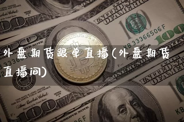 外盘期货跟单直播(外盘期货直播间)_https://www.lclxwz.com_郑商所_第1张