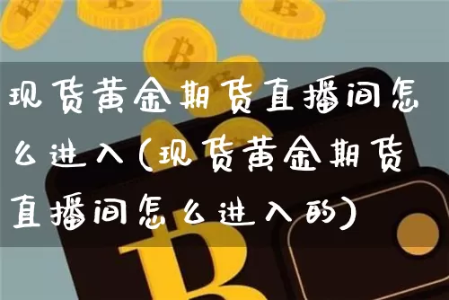现货黄金期货直播间怎么进入(现货黄金期货直播间怎么进入的)_https://www.lclxwz.com_中金所_第1张