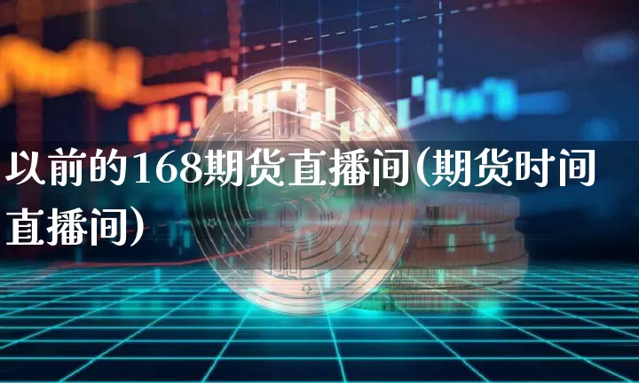以前的168期货直播间(期货时间直播间)_https://www.lclxwz.com_上期能源_第1张