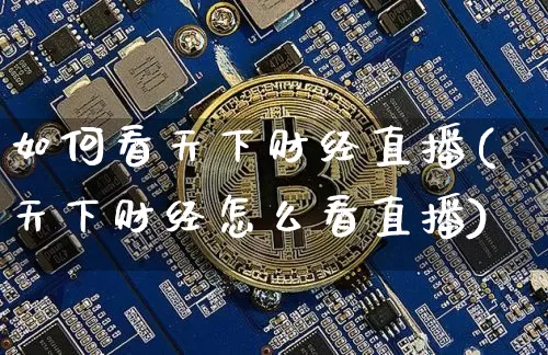 如何看天下财经直播(天下财经怎么看直播)_https://www.lclxwz.com_上期能源_第1张
