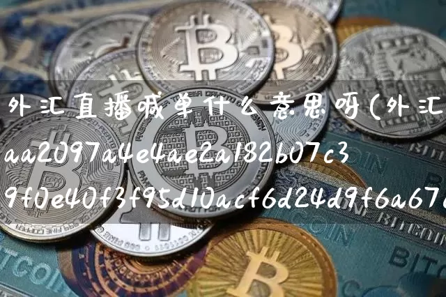 外汇直播喊单什么意思呀(外汇喊单成功率70%以上)_https://www.lclxwz.com_郑商所_第1张