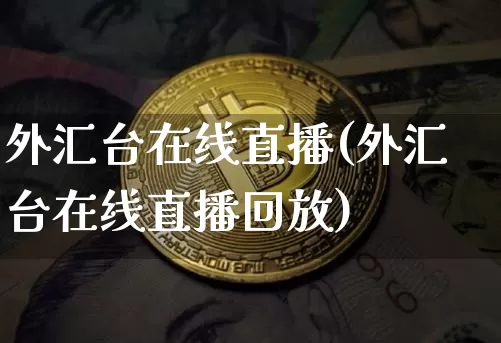 外汇台在线直播(外汇台在线直播回放)_https://www.lclxwz.com_上期能源_第1张
