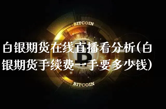 白银期货在线直播看分析(白银期货手续费一手要多少钱)_https://www.lclxwz.com_大商所_第1张