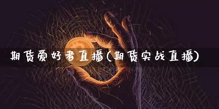 期货爱好者直播(期货实战直播)_https://www.lclxwz.com_广期所_第1张