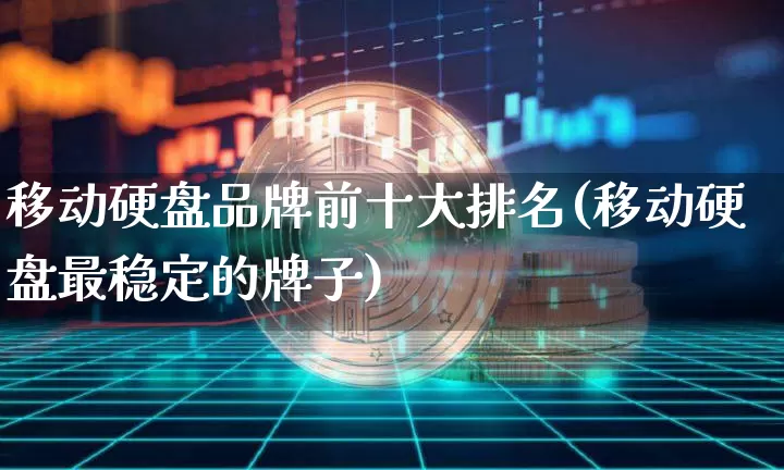 移动硬盘品牌前十大排名(移动硬盘最稳定的牌子)_https://www.lclxwz.com_大商所_第1张