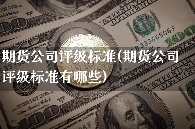 期货公司评级标准(期货公司评级标准有哪些)_广期所_第1张_财经网 期货公司评级标准(期货公司评级标准有哪些)_https://www.lclxwz.com_广期所_第1张