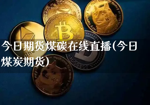 今日期货煤碳在线直播(今日煤炭期货)_https://www.lclxwz.com_大商所_第1张