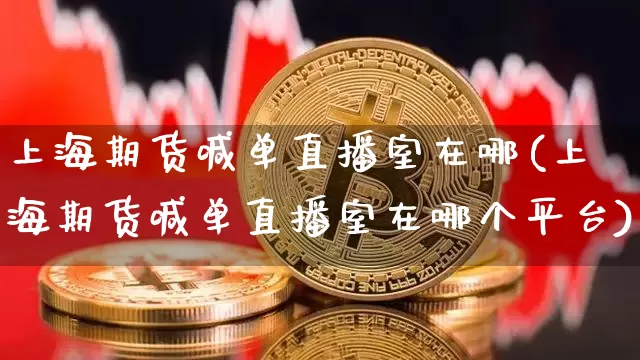 上海期货喊单直播室在哪(上海期货喊单直播室在哪个平台)_https://www.lclxwz.com_郑商所_第1张