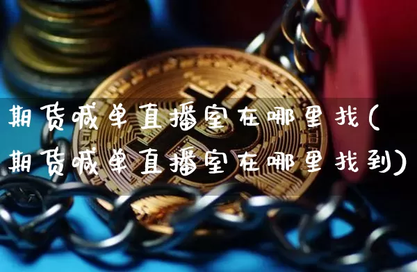 期货喊单直播室在哪里找(期货喊单直播室在哪里找到)_https://www.lclxwz.com_中金所_第1张