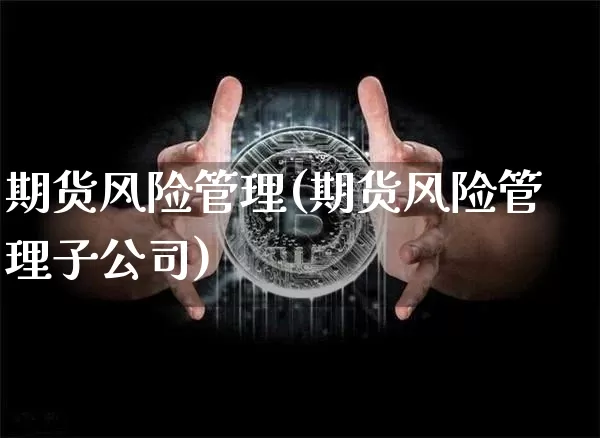 期货风险管理(期货风险管理子公司)_https://www.lclxwz.com_大商所_第1张