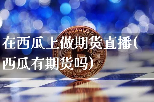 在西瓜上做期货直播(西瓜有期货吗)_https://www.lclxwz.com_广期所_第1张