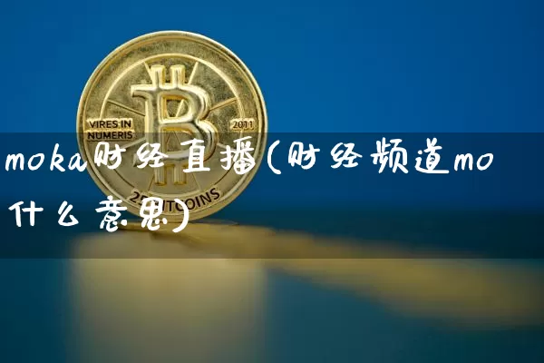 moka财经直播(财经频道mo什么意思)_https://www.lclxwz.com_上期能源_第1张