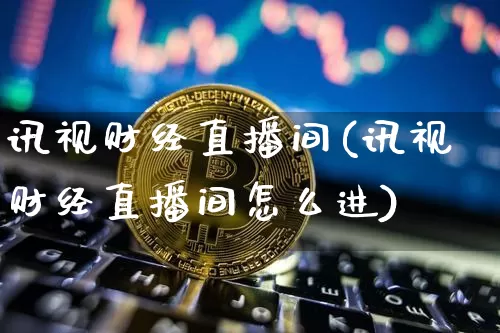 讯视财经直播间(讯视财经直播间怎么进)_https://www.lclxwz.com_上期能源_第1张