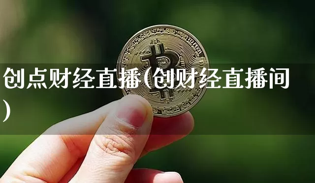 创点财经直播(创财经直播间)_https://www.lclxwz.com_大商所_第1张
