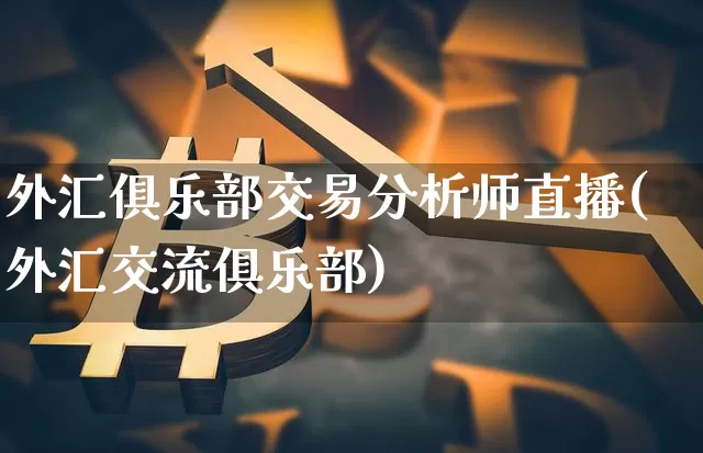 外汇俱乐部交易分析师直播(外汇交流俱乐部)_https://www.lclxwz.com_郑商所_第1张