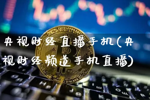 央视财经直播手机(央视财经频道手机直播)_https://www.lclxwz.com_郑商所_第1张