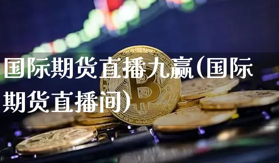 国际期货直播九赢(国际期货直播间)_https://www.lclxwz.com_郑商所_第1张