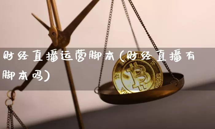 财经直播运营脚本(财经直播有脚本吗)_https://www.lclxwz.com_大商所_第1张