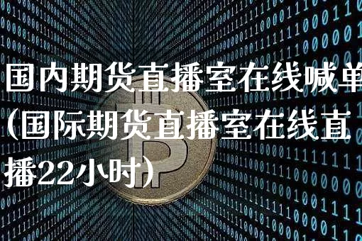 国内期货直播室在线喊单(国际期货直播室在线直播22小时)_https://www.lclxwz.com_中金所_第1张