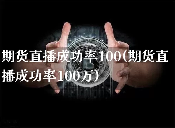 期货直播成功率100(期货直播成功率100万)_https://www.lclxwz.com_郑商所_第1张