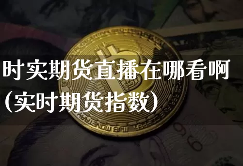时实期货直播在哪看啊(实时期货指数)_https://www.lclxwz.com_郑商所_第1张