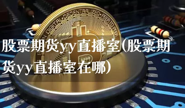 股票期货yy直播室(股票期货yy直播室在哪)_https://www.lclxwz.com_中金所_第1张