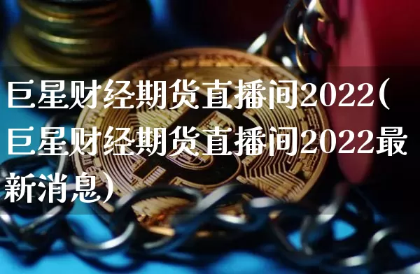 巨星财经期货直播间2022(巨星财经期货直播间2022最新消息)_https://www.lclxwz.com_广期所_第1张