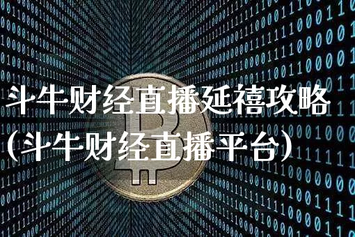 斗牛财经直播延禧攻略(斗牛财经直播平台)_https://www.lclxwz.com_上期能源_第1张