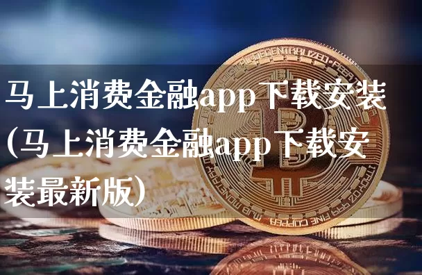 马上消费金融app下载安装(马上消费金融app下载安装最新版)_https://www.lclxwz.com_大商所_第1张