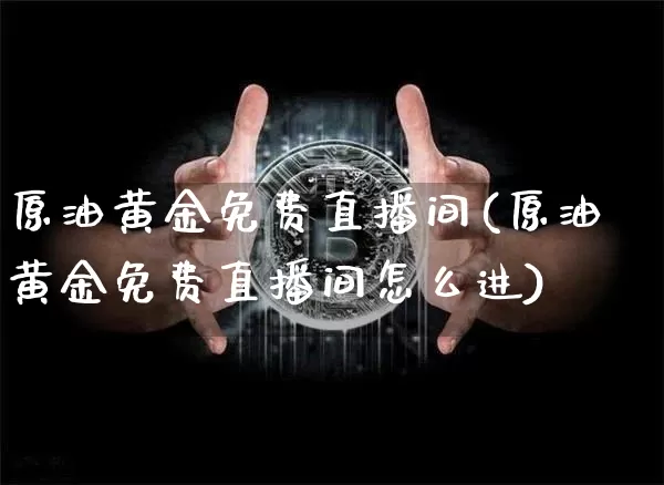 原油黄金免费直播间(原油黄金免费直播间怎么进)_https://www.lclxwz.com_郑商所_第1张