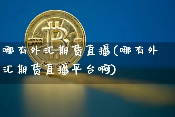哪有外汇期货直播(哪有外汇期货直播平台啊)_https://www.lclxwz.com_大商所_第1张