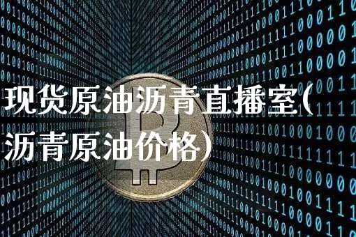现货原油沥青直播室(沥青原油价格)_https://www.lclxwz.com_大商所_第1张