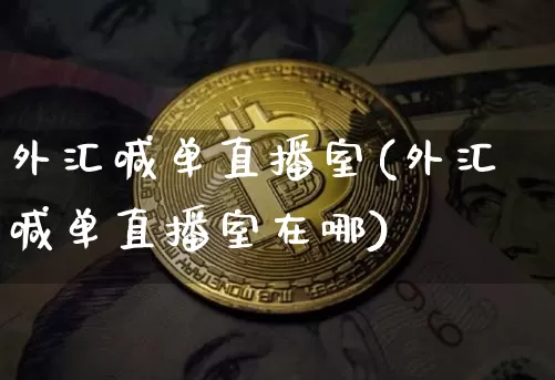 外汇喊单直播室(外汇喊单直播室在哪)_https://www.lclxwz.com_郑商所_第1张
