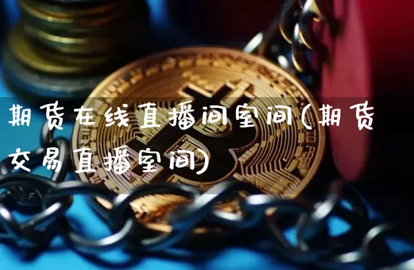 期货在线直播间室间(期货交易直播室间)_https://www.lclxwz.com_郑商所_第1张