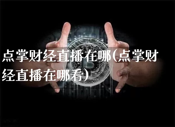 点掌财经直播在哪(点掌财经直播在哪看)_https://www.lclxwz.com_上期所_第1张
