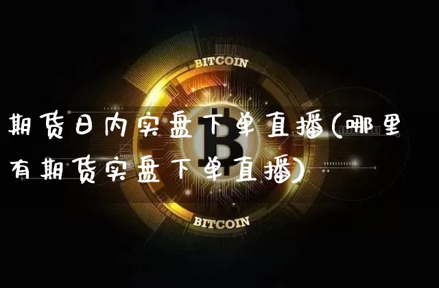 期货日内实盘下单直播(哪里有期货实盘下单直播)_https://www.lclxwz.com_上期所_第1张