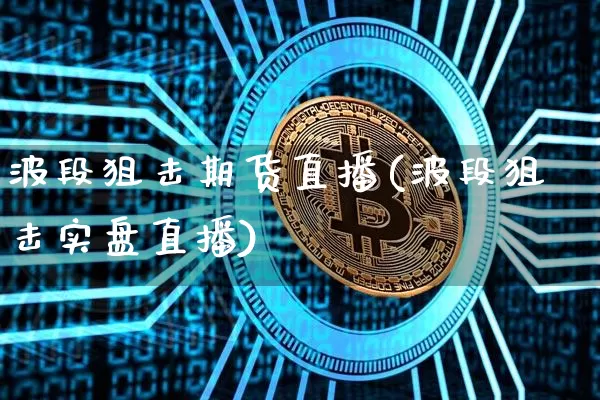 波段狙击期货直播(波段狙击实盘直播)_https://www.lclxwz.com_广期所_第1张