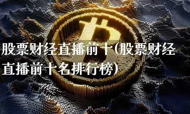 股票财经直播前十(股票财经直播前十名排行榜)_https://www.lclxwz.com_大商所_第1张