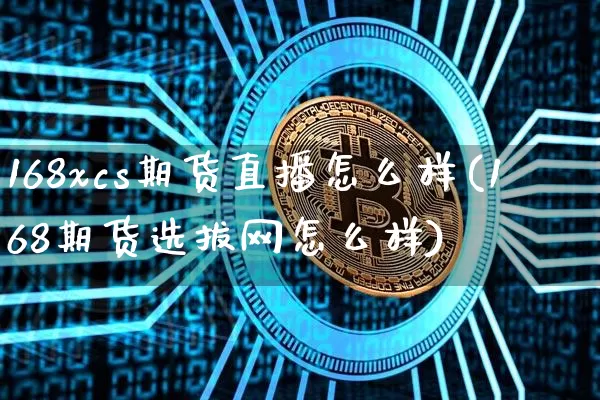168xcs期货直播怎么样(168期货选拔网怎么样)_https://www.lclxwz.com_上期能源_第1张