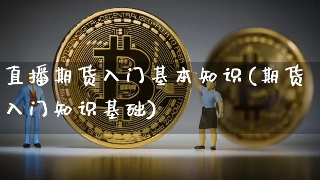 直播期货入门基本知识(期货入门知识基础)_https://www.lclxwz.com_大商所_第1张