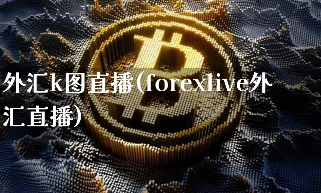 外汇k图直播(forexlive外汇直播)_https://www.lclxwz.com_大商所_第1张